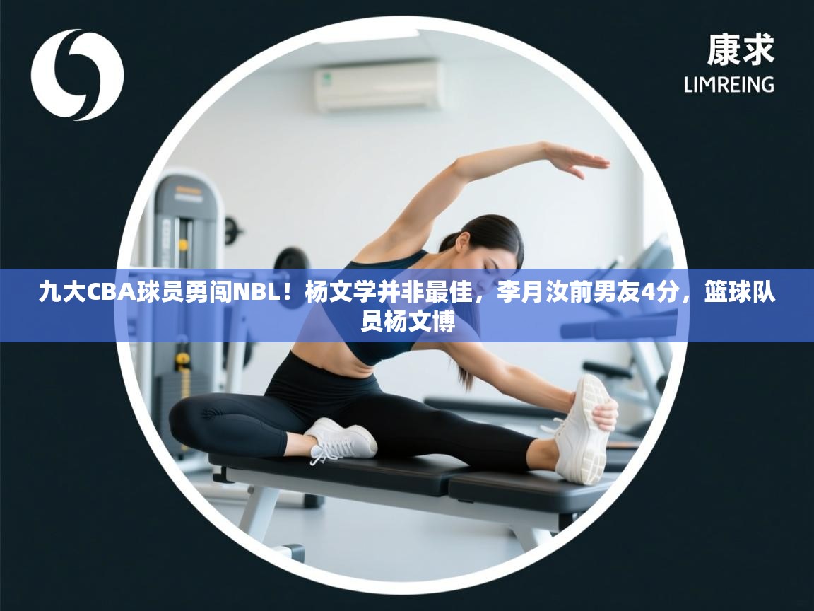 九大CBA球员勇闯NBL!杨文学并非最佳,李月汝前男友4分,篮球队员杨文博 第1张
